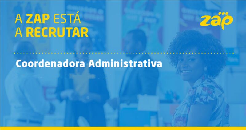 ZAP ESTÁ A RECRUTAR COORDENADORA ADMINISTRATIVA 