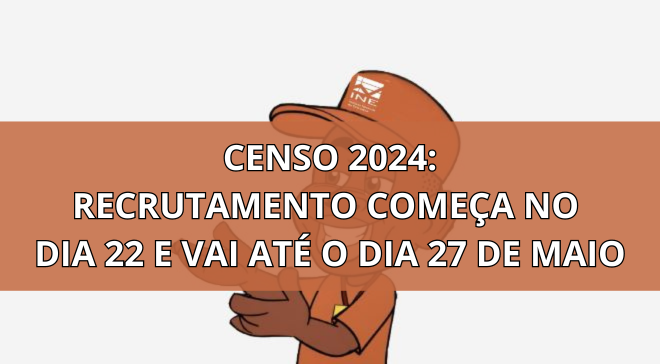CENSO 2024: O Recrutamento vai de 22 a 27 de Maio