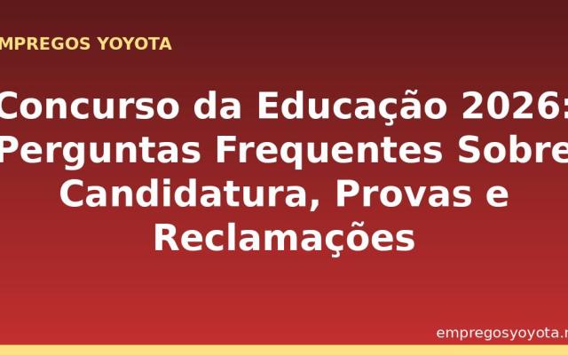 Concurso da Educação 2026: Perguntas Frequentes Sobre Candidatura, Provas e Reclamações