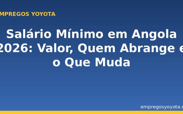 Salário Mínimo em Angola 2026: Valor, Quem Abrange e o Que Muda