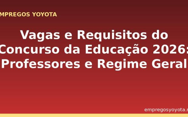 Vagas e Requisitos do Concurso da Educação 2026: Professores e Regime Geral